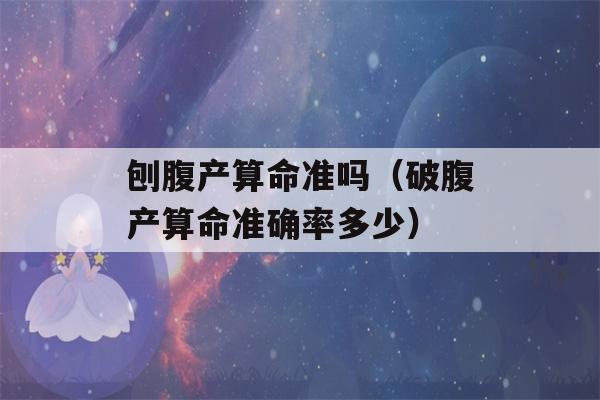 刨腹产看八字准吗（破腹产看八字准确率多少）