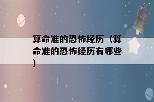 看八字准的恐怖经历（看八字准的恐怖经历有哪些）