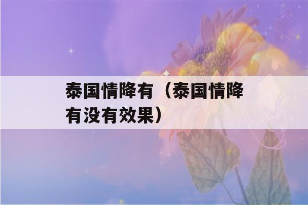 泰国情降有（泰国情降有没有效果）