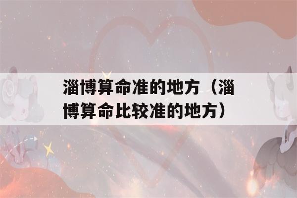 淄博看八字准的地方（淄博看八字比较准的地方）