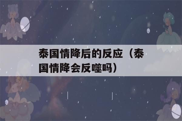 泰国情降后的反应（泰国情降会反噬吗）