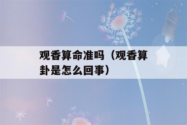 观香看八字准吗（观香看八字是怎么回事）