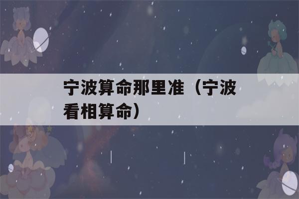 宁波看八字那里准（宁波看相看八字）