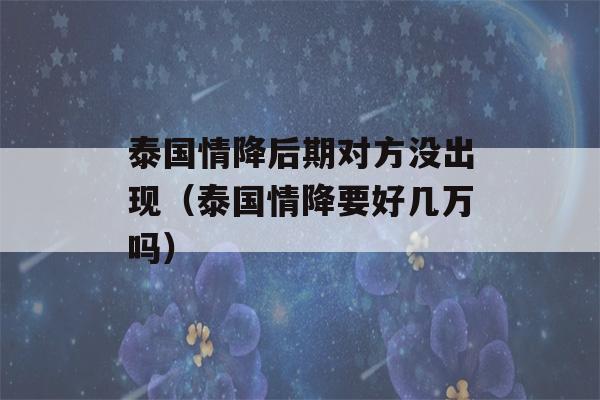 泰国情降后期对方没出现（泰国情降要好几万吗）