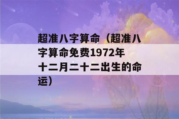 超准八字看八字（超准八字看八字免费1972年十二月二十二出生的命运）