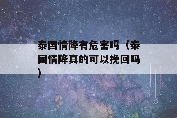 泰国情降有危害吗（泰国情降真的可以挽回吗）