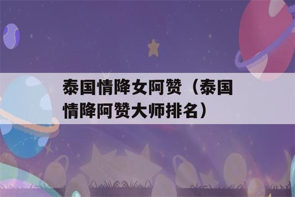 泰国情降女阿赞（泰国情降阿赞大师排名）