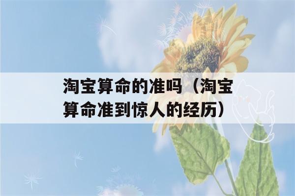 淘宝看八字的准吗（淘宝看八字准到惊人的经历）