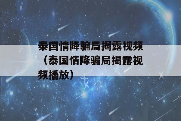 泰国情降骗局揭露视频（泰国情降骗局揭露视频播放）