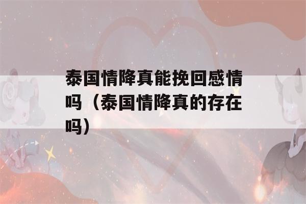 泰国情降真能挽回感情吗（泰国情降真的存在吗）