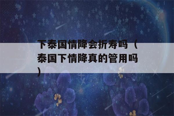 下泰国情降会折寿吗（泰国下情降真的管用吗）