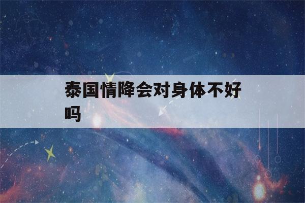 泰国情降会对身体不好吗