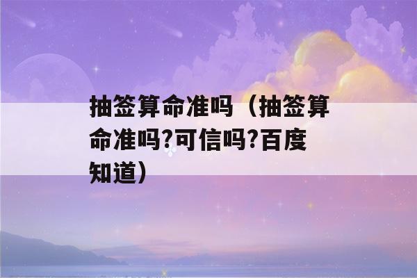 抽签看八字准吗（抽签看八字准吗?可信吗?百度知道）