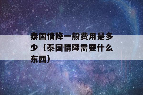 泰国情降一般费用是多少（泰国情降需要什么东西）