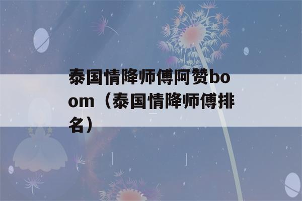 泰国情降师傅阿赞boom（泰国情降师傅排名）