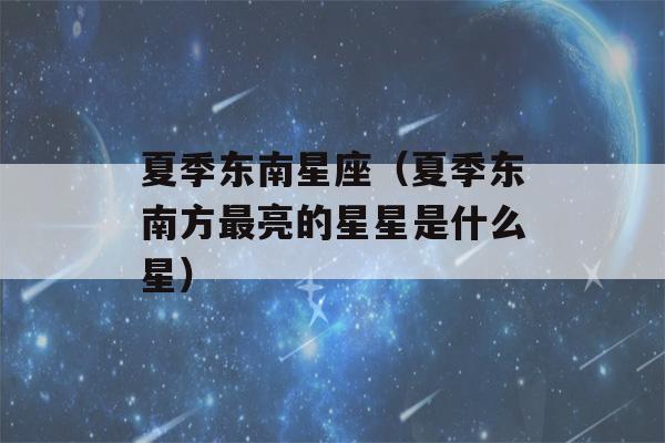 夏季东南星座（夏季东南方最亮的星星是什么星）