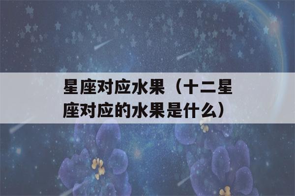 星座对应水果（十二星座对应的水果是什么）