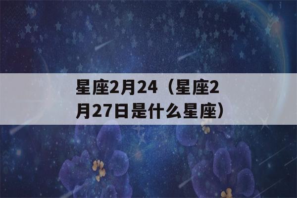 星座2月24（星座2月27日是什么星座）