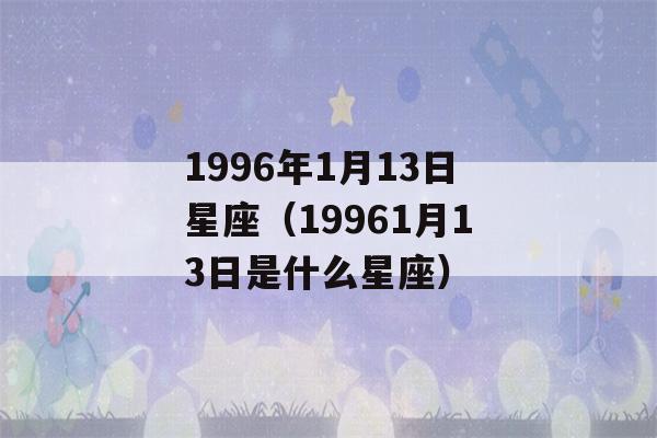 1996年1月13日星座（19961月13日是什么星座）