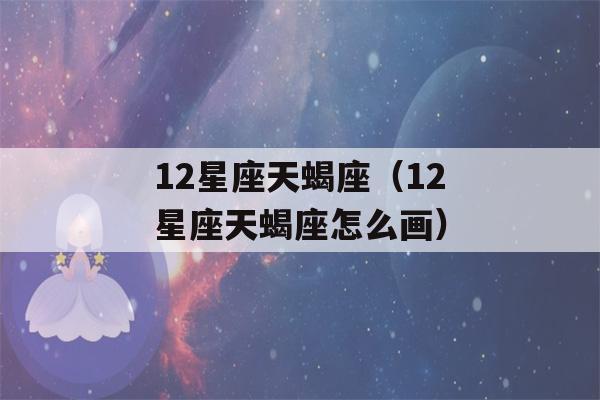 12星座天蝎座（12星座天蝎座怎么画）