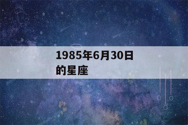 1985年6月30日的星座