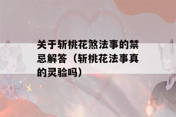 关于斩桃花煞法事的禁忌解答（斩桃花法事真的灵验吗）