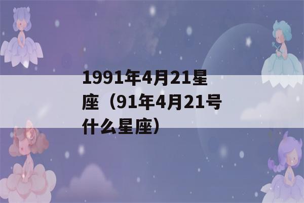 1991年4月21星座（91年4月21号什么星座）