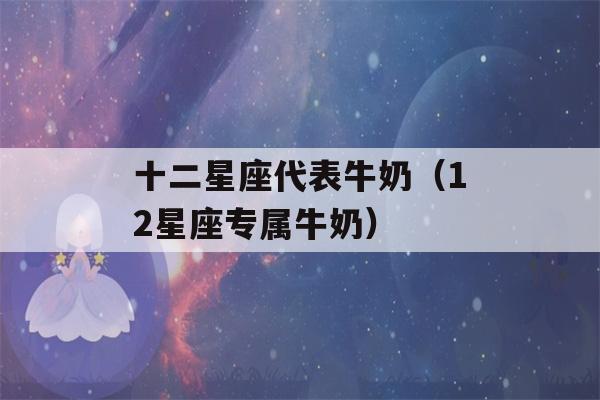 十二星座代表牛奶（12星座专属牛奶）