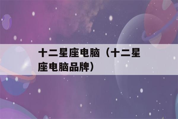 十二星座电脑（十二星座电脑品牌）