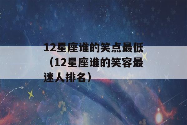 12星座谁的笑点最低（12星座谁的笑容最迷人排名）