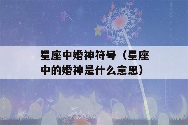 星座中婚神符号（星座中的婚神是什么意思）