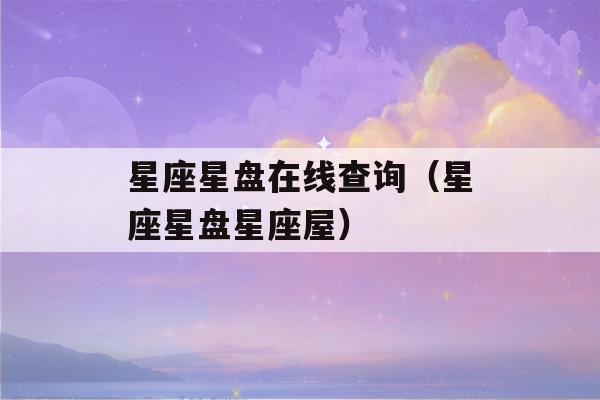 星座星盘在线查询（星座星盘星座屋）