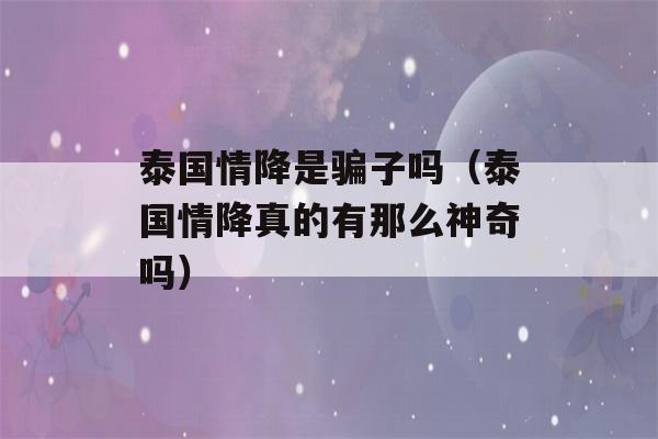 泰国情降是骗子吗（泰国情降真的有那么神奇吗）