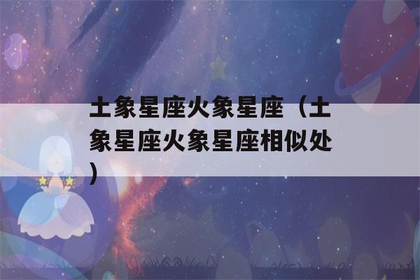 土象星座火象星座（土象星座火象星座相似处）