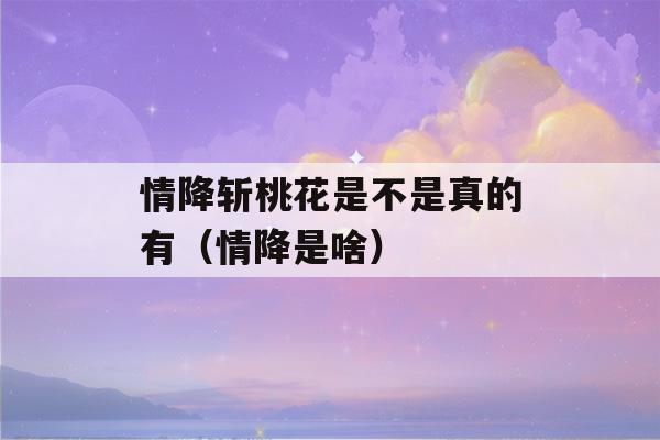 情降斩桃花是不是真的有（情降是啥）