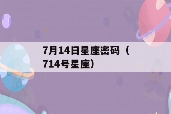 7月14日星座密码（714号星座）