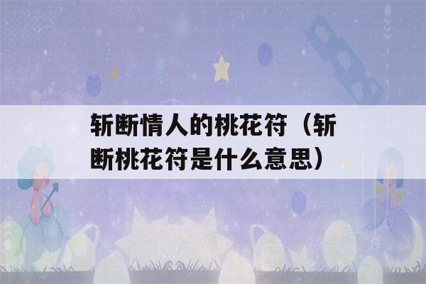 斩断情人的桃花符（斩断桃花符是什么意思）