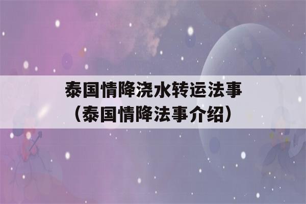 泰国情降浇水转运法事（泰国情降法事介绍）