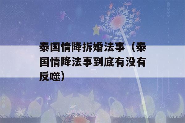 泰国情降拆婚法事（泰国情降法事到底有没有反噬）