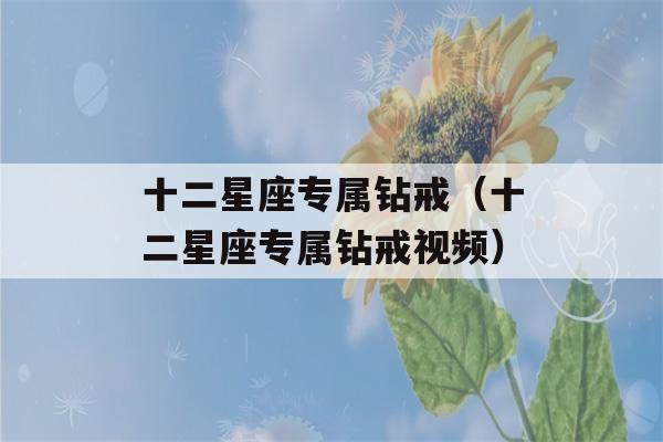 十二星座专属钻戒（十二星座专属钻戒视频）