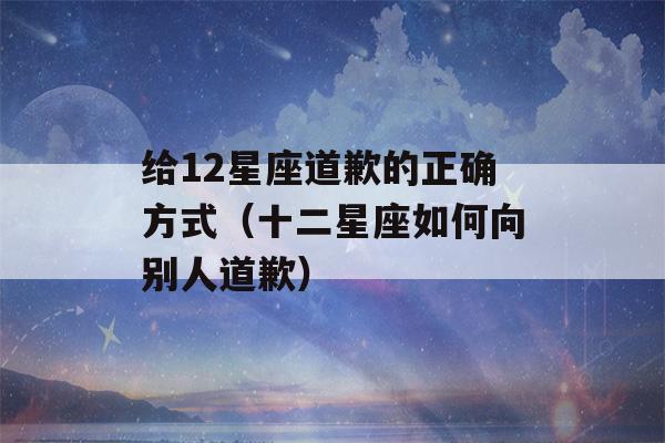 给12星座道歉的正确方式（十二星座如何向别人道歉）