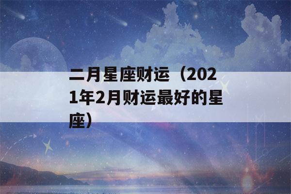 二月星座财运（2021年2月财运最好的星座）