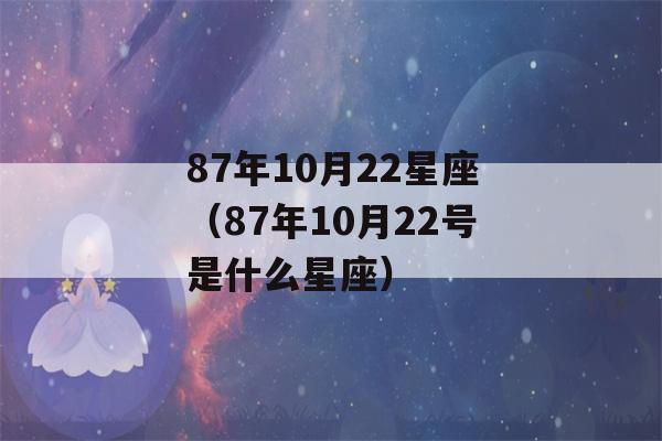 87年10月22星座（87年10月22号是什么星座）