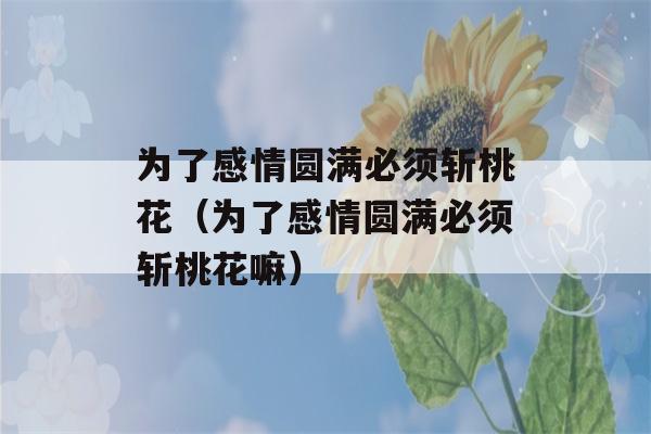 为了感情圆满必须斩桃花（为了感情圆满必须斩桃花嘛）