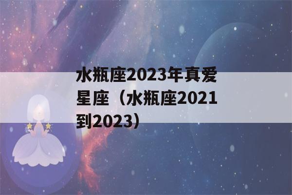 水瓶座2023年真爱星座（水瓶座2021到2023）