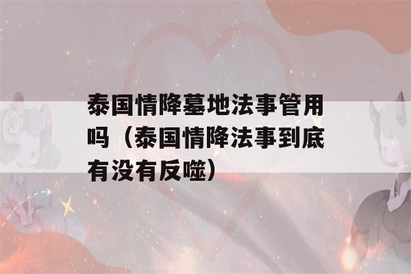 泰国情降墓地法事管用吗（泰国情降法事到底有没有反噬）