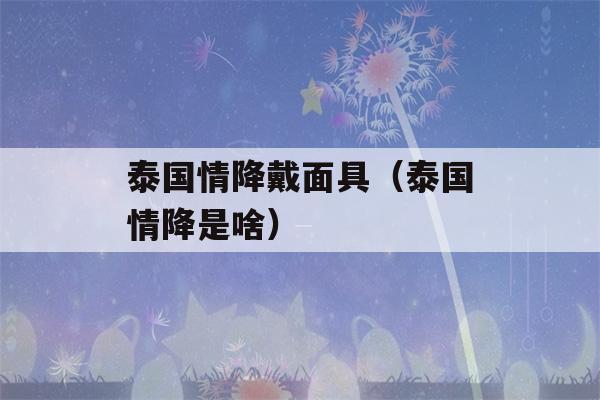 泰国情降戴面具（泰国情降是啥）