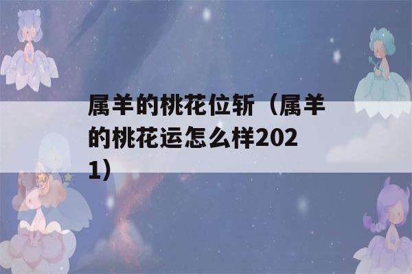 属羊的桃花位斩（属羊的桃花运怎么样2021）