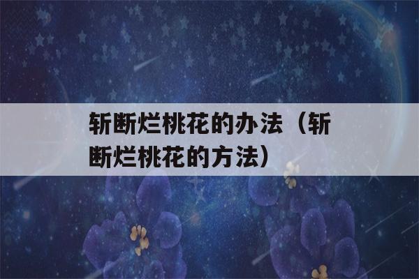 斩断烂桃花的办法（斩断烂桃花的方法）