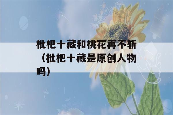 枇杷十藏和桃花再不斩（枇杷十藏是原创人物吗）